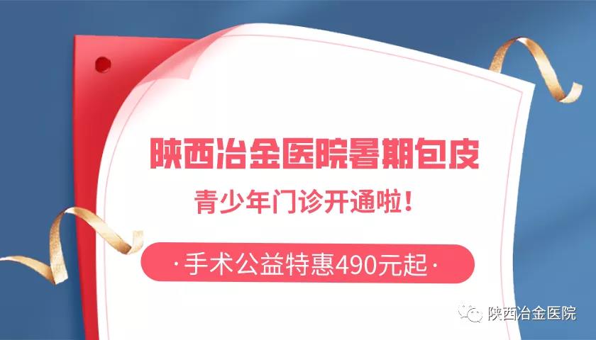 家有男孩看过来：陕西冶金医院暑期割包皮公益活动开始啦！快行动起来！